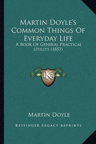 Martin Doyle's Common Things of Everyday Life: A Book of General Practical Utility (1857)(English)