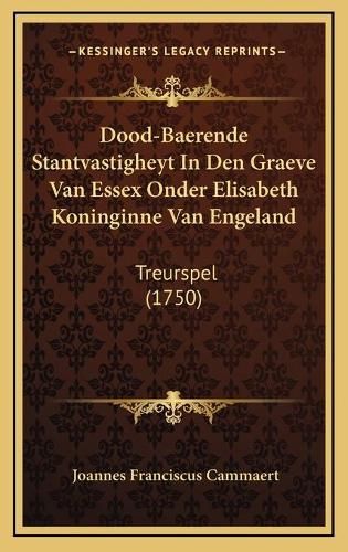 Dood-Baerende Stantvastigheyt In Den Graeve Van Essex Onder Elisabeth Koninginne Van Engeland