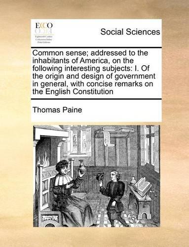 Common Sense; Addressed to the Inhabitants of America, on the Following Interesting Subjects