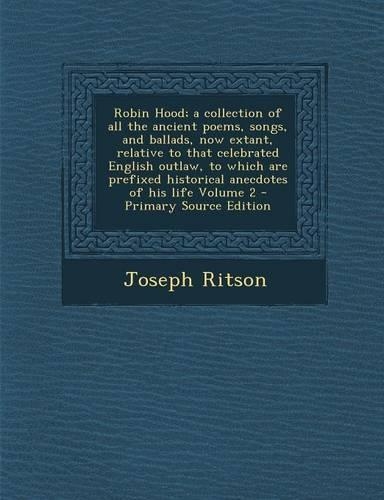 Robin Hood; A Collection of All the Ancient Poems, Songs, and Ballads, Now Extant, Relative to That Celebrated English Outlaw, to Which Are Prefixed Historical Anecdotes of His Life Volume 2: (English)