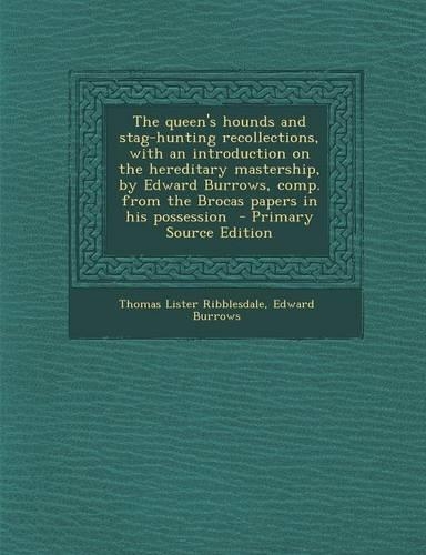 The Queen's Hounds and Stag-Hunting Recollections, with an Introduction on the Hereditary Mastership, by Edward Burrows, Comp. from the Brocas Papers in His Possession