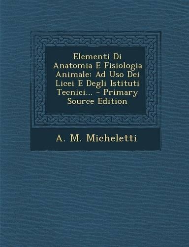 Elementi Di Anatomia E Fisiologia Animale: Ad USO Dei Licei E Degli Istituti Tecnici...(Italian)