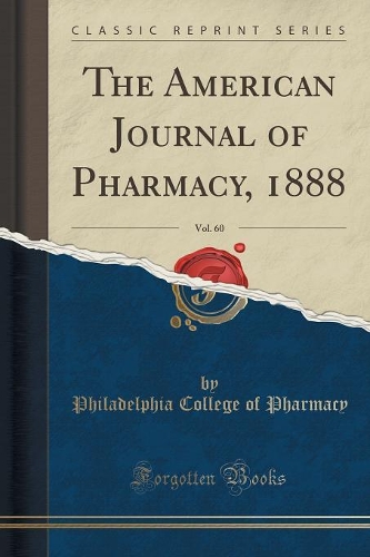 The American Journal of Pharmacy, 1888, Vol. 60 (Classic Reprint): (English)