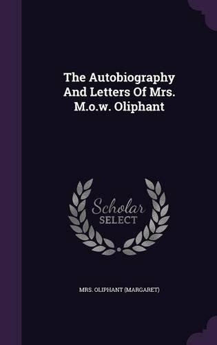 The Autobiography And Letters Of Mrs. M.o.w. Oliphant