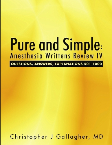 Pure and Simple: Anesthesia Writtens Review IV Questions, Answers, Explanations 501-1000(English)