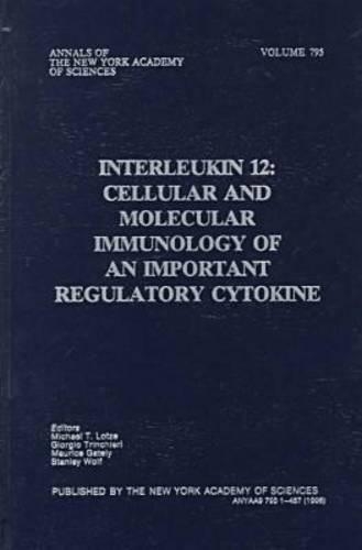 Interleukin 12: Cellular and Molecular Immunology of an Important Regulatory Cytokine: Proceedings of a New York Academy of Sciences Conference, November 9-12, 1995(Vol 795 Annals of the New York Academy of Sciences)