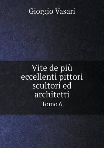 Vite de più eccellenti pittori scultori ed architetti Tomo 6