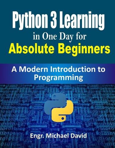 Python 3 Learning in One Day for Absolute Beginners (Ready-made Programming): A Modern Introduction to Programming