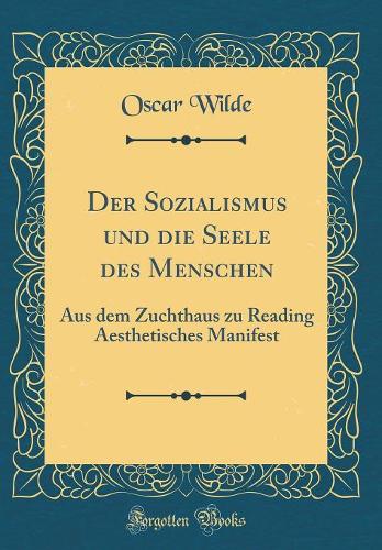 Der Sozialismus Und Die Seele Des Menschen: Aus Dem Zuchthaus Zu Reading Aesthetisches Manifest (Classic Reprint)