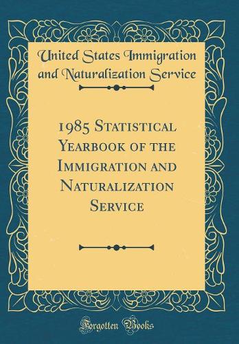 1985 Statistical Yearbook of the Immigration and Naturalization Service (Classic Reprint)