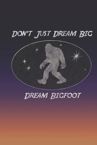 Don't Just Dream Big Dream Bigfoot