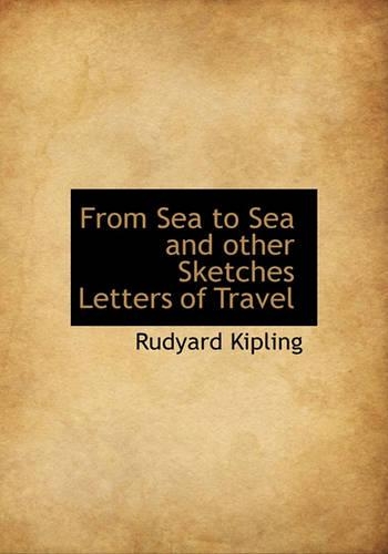 From Sea to Sea and Other Sketches Letters of Travel