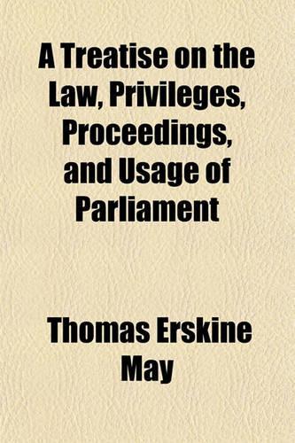 A Treatise on the Law, Privileges, Proceedings, and Usage of Parliament