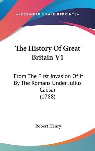 The History Of Great Britain V1: From The First Invasion Of It By The Romans Under Julius Caesar (1788)(English)