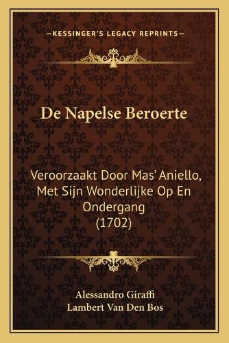 De Napelse Beroerte: Veroorzaakt Door Mas' Aniello, Met Sijn Wonderlijke Op En Ondergang (1702)(Dutch)