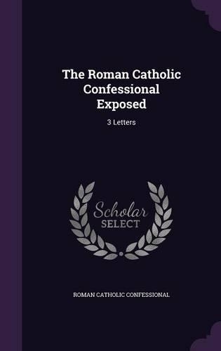 The Roman Catholic Confessional Exposed: 3 Letters(English)