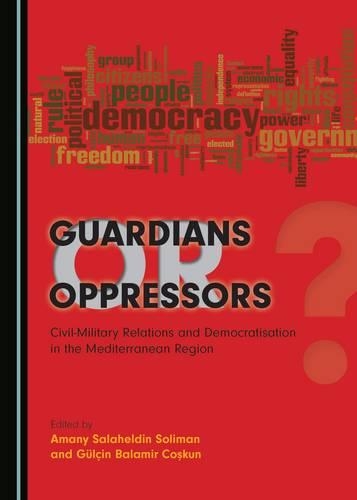 Guardians or Oppressors: Civil-Military Relations and Democratisation in the Mediterranean Region