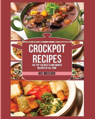 Crockpot Recipes: The Top 100 Best Slow Cooker Recipes Of All Time(Crockpot Slow Cooker Cookbook Recipes Meal)