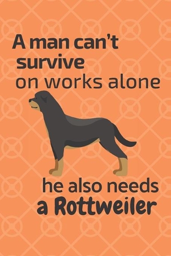 A man can't survive on works alone he also needs a Rottweiler