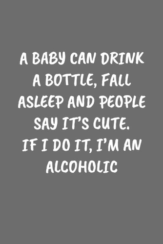 A Baby Can Drink a Bottle, Fall Asleep and People Say It's Cute. If I Do It, I'm an Alcoholic