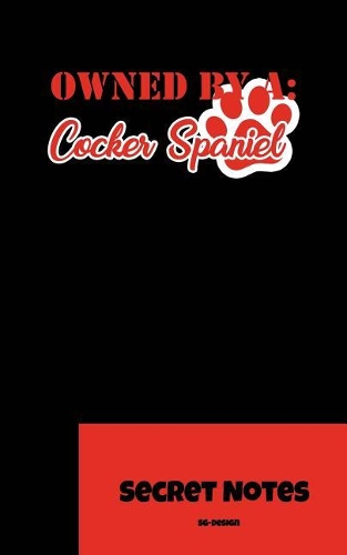 Owned By A Cocker Spaniel - Secret Notes: Das perfekte Notizbuch Geschenk für Herrchen / Frauchen / Hundeliebhaber der Hunderasse Cocker Spaniel. Ideal, um Aufzeichnungen bei einer Zuchtscha