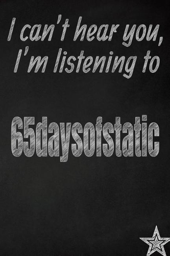 I Can't Hear You, I'm Listening to 65daysofstatic Creative Writing Lined Journal