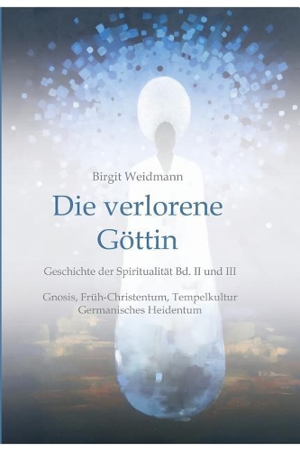 Die verlorene Göttin: Geschichte der Spiritualität Band II und III