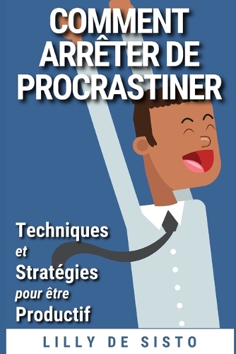 Comment Arrêter de Procrastiner: Techniques Et Stratégies Pour Être Productif