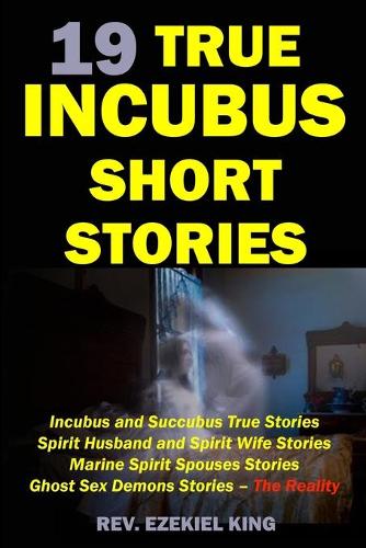 19 True Incubus Short Stories: Incubus and Succubus True Stories, Spirit Husband and Spirit Wife Stories, Marine Spirit Spouses Stories, Ghost Sex Demons Stories - The Reality