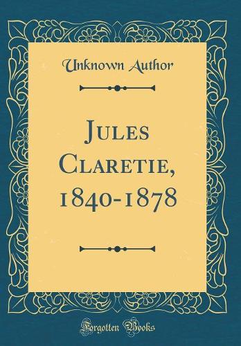 Jules Claretie, 1840-1878 (Classic Reprint)