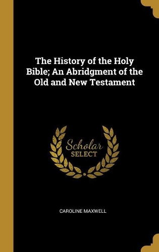 The History of the Holy Bible; An Abridgment of the Old and New Testament