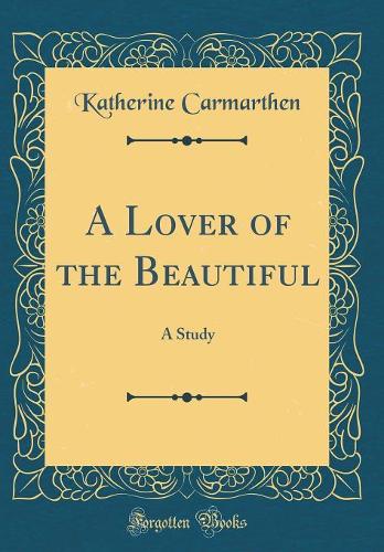 A Lover of the Beautiful: A Study (Classic Reprint)