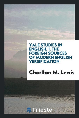 Yale Studies in English, I. the Foreign Sources of Modern English Versification