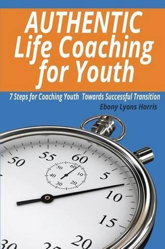 Authentic Life Coaching for Youth: 7 Steps for Coaching Youth Towards Successful Transition(English)