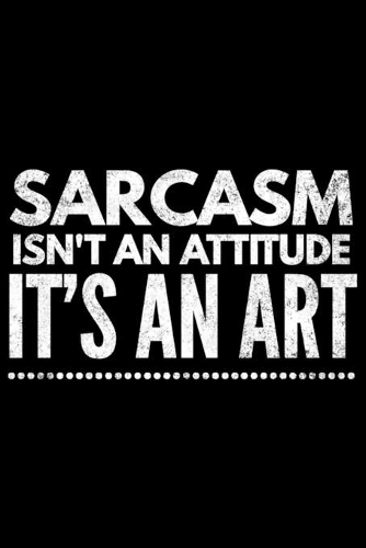 Sarcasm isn't an attitude it's an art