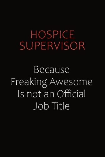 Hospice Supervisor Because Freaking Awesome Is Not An Official Job Title