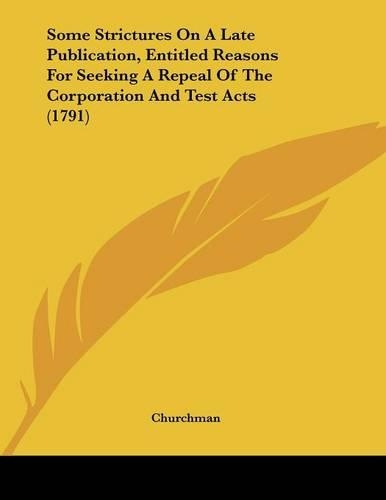 Some Strictures On A Late Publication, Entitled Reasons For Seeking A Repeal Of The Corporation And Test Acts (1791)