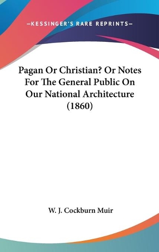 Pagan Or Christian? Or Notes For The General Public On Our National Architecture (1860): (English)