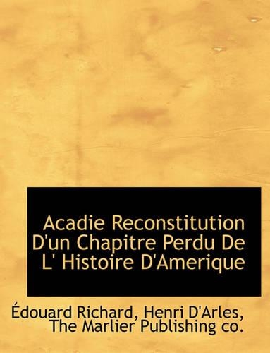 Acadie Reconstitution D'Un Chapitre Perdu de L' Histoire D'Amerique