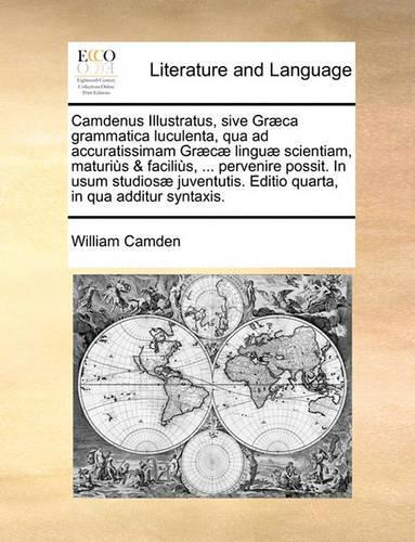 Camdenus Illustratus, Sive Gr]ca Grammatica Luculenta, Qua Ad Accuratissimam Gr]c] Lingu] Scientiam, Maturis & Facilis, ... Pervenire Possit. in Usum Studios] Juventutis. Editio Quarta, in Qua Additur Syntaxis.
