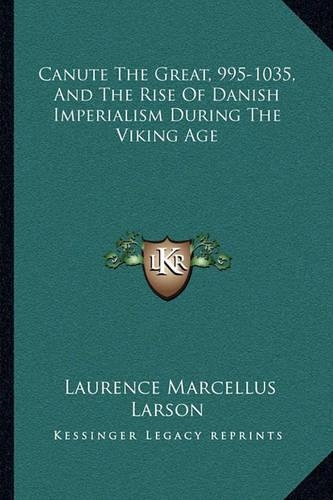 Canute The Great, 995-1035, And The Rise Of Danish Imperialism During The Viking Age