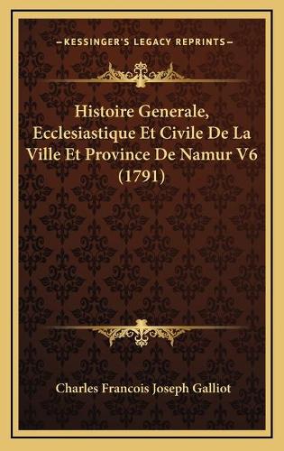 Histoire Generale, Ecclesiastique Et Civile De La Ville Et Province De Namur V6 (1791)