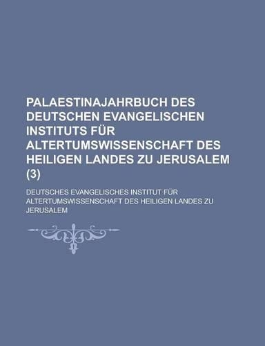 Palaestinajahrbuch Des Deutschen Evangelischen Instituts Fur Altertumswissenschaft Des Heiligen Landes Zu Jerusalem (3): (German)
