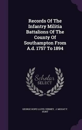 Records Of The Infantry Militia Battalions Of The County Of Southampton From A.d. 1757 To 1894: (English)