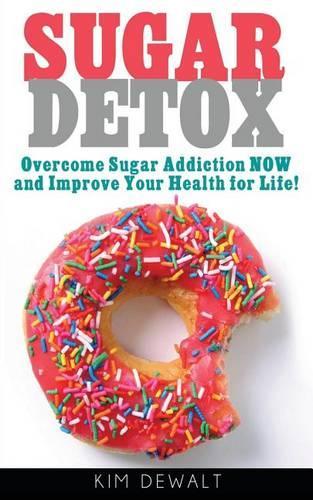 Sugar Detox: Overcome Sugar Addiction Now and Improve Your Health for Life!