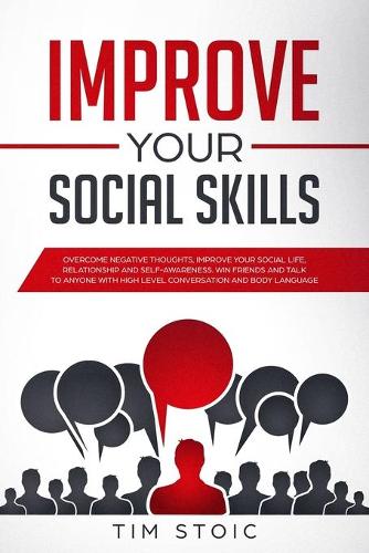 Improve Your Social Skills: Stop Anxiety and Build Self-Esteem, Improve Your Social Life, Improve Relationship, Improve Self-Awareness. Make Friends and Talk to Anyone With Hig