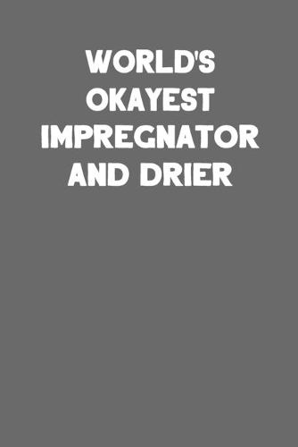 World's Okayest Impregnator and Drier: Blank Lined Notebook Journal to Write In