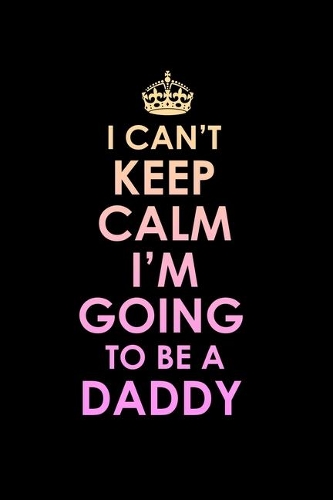 I Can't Keep Calm I'm Going To Be A Daddy