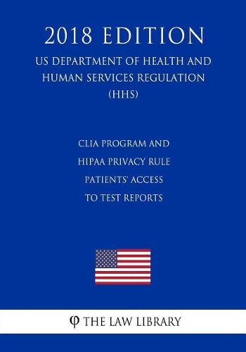 CLIA Program and HIPAA Privacy Rule - Patients' Access to Test Reports (US Department of Health and Human Services Regulation) (HHS) (2018 Edition)