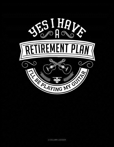 Yes I Have a Retirement Plan I'll Be Playing My Guitar: 3 Column Ledger(108 3 Column Ledger)
